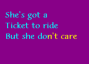 She's got a
Ticket to ride

But she don't care