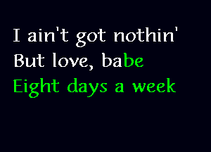 I ain't got nothin'
But love, babe

Eight days a week