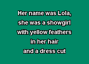 Her name was Lola,

she was a Showgirl

with yellow feathers
in her hair
and a dress cut