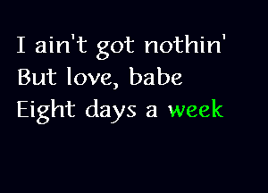 I ain't got nothin'
But love, babe

Eight days a week