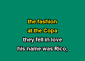 the fashion

at the Copa
they fell in love

his name was Rico,