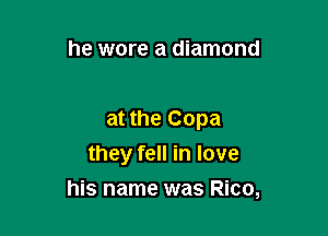 he wore a diamond

at the Copa
they fell in love
his name was Rico,