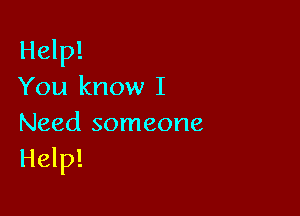 Help!
You know I

Need someone
Help!