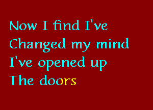Now I Find I've
Changed my mind

I've opened up
The doors