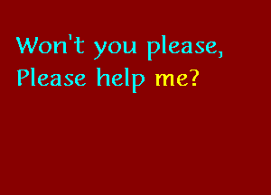 Won't you please,
Please help me?