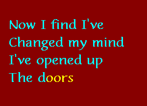 Now I Find I've
Changed my mind

I've opened up
The doors