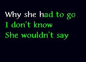 Why she had to go
I don't know

She wouldn't say