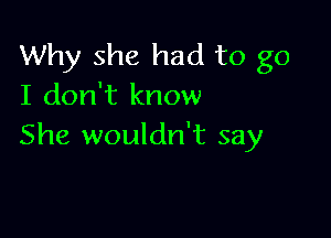 Why she had to go
I don't know

She wouldn't say