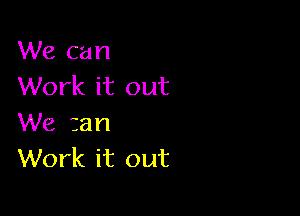 We can
Work it out

We tan
Work it out