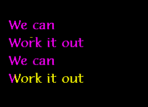 We can
Wofk it out

We can
Work it out