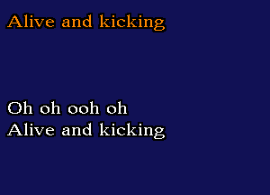 Alive and kicking

Oh oh ooh oh
Alive and kicking