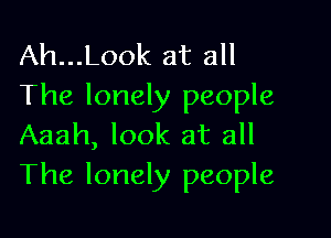 Ah...Look at all
The lonely people

Aaah, look at all
The lonely people