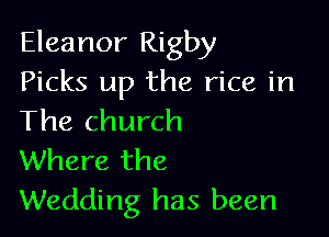Eleanor Rigby
Picks up the rice in

The church
Where the
Wedding has been