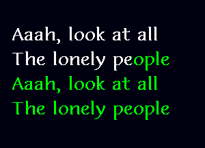 Aaah, look at all
The lonely people

Aaah, look at all
The lonely people