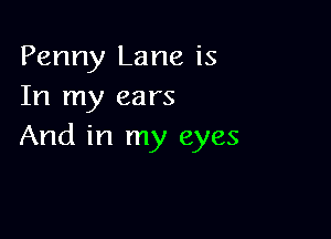 Penny Lane is
In my ears

And in my eyes