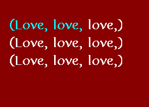 (Love, love, love,)
(Love, love, love)

(Love, love, love)