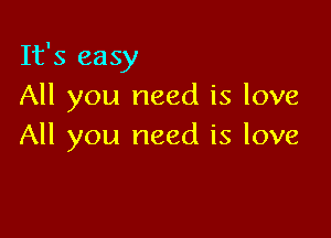 It's easy
All you need is love

All you need is love
