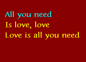 All you need
Is love, love

Love is all you need