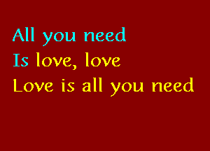 All you need
Is love, love

Love is all you need