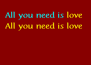 All you need is love
All you need is love