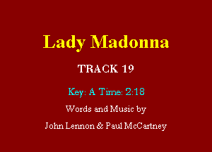 Lady NIadonna

TRACK 19

Keyz A Time 2118
Words and Musxc by

John Lennon 6 Paul Mchney