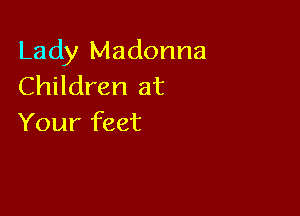 Lady Madonna
Children at

Your feet