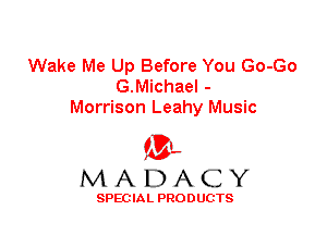 Wake Me Up Before You Go-Go
G.Michael -
Morrison Leahy Music

'3',
MADACY

SPEC IA L PRO D UGTS