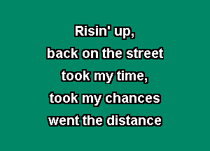 Risin' up,
back on the street
took my time,

took my chances
went the distance