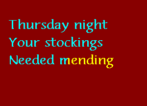 Thursday night
Your stockings

Needed mending