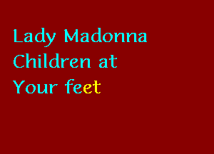 Lady Madonna
Children at

Your feet