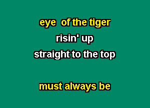 eye of the tiger
risin' up

straight to the top

must always be