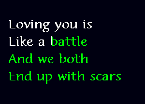 Loving you is
Like a battle

And we both
End up with scars