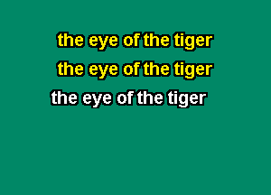 the eye of the tiger
the eye of the tiger

the eye of the tiger