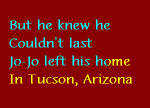 But he knew he
Couldn't last

Jo-Jo left his home
In Tucson, Arizona