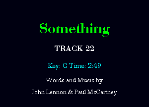 Something

TRACK 22

Keyz C TiIDBi 249
Words and Musxc by
John Lemon g5 Paul McCartney