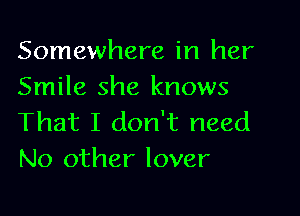 Somewhere in her
Smile she knows

That I don't need
No other lover