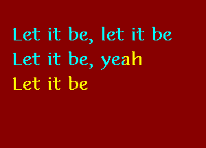 Let it be, let it be
Let it be, yeah

Let it be