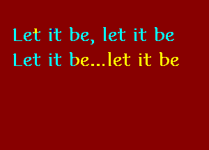 Let it be, let it be
Let it be...let it be