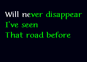 Will never disappear
I've seen

That road before