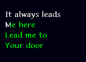 It always leads
Me here

Lead me to
Your door