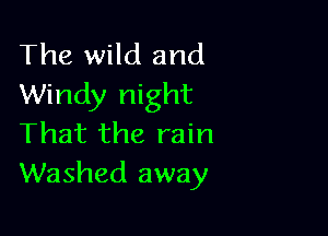 The wild and
Windy night

That the rain
Washed away