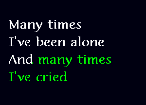 Many times
I've been alone

And many times
I've cried