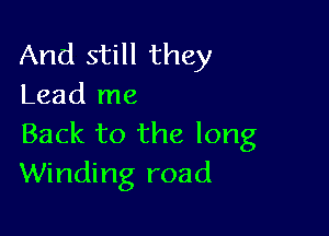 And still they
Lead me

Back to the long
Winding road