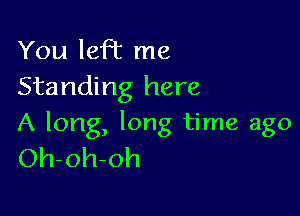 You left me
Standing here

A long, long time ago
Oh-oh-oh