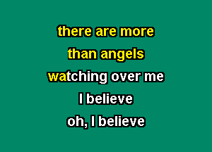 there are more

than angels

watching over me
IbeHeve
oh, I believe