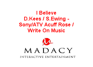 I Believe
D.Kees I S.Ewing -
SonyIATV Acuff Rosel
Write On Music

mt,
MADACY

JNTIRAL rIV!lNTII'.1.UN.MINT