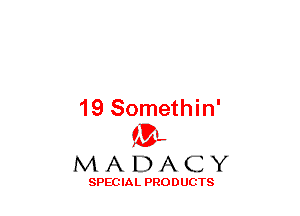 19 Somethin'
(3-,

MADACY

SPECIAL PRODUCTS