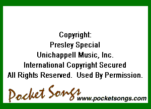 Copyright
Presley Special

Unichappell Music, Inc.
International Copyright Secured
All Rights Reserved. Used By Permission.

DOM SOWW.WCketsongs.com