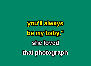 you'll always
be my baby.
sheloved

that photograph