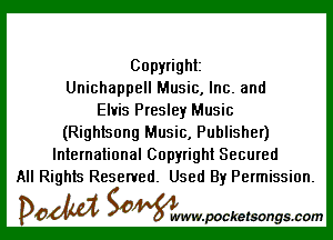 Copyright
Unichappell Music, Inc. and
Elvis Presley Music

(Rightsong Music, Publisher)
International Copyright Secured
All Rights Reserved. Used By Permission.

DOM SOWW.WCketsongs.com